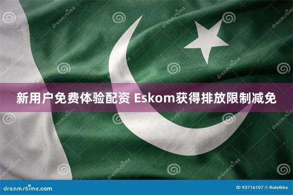 新用户免费体验配资 Eskom获得排放限制减免