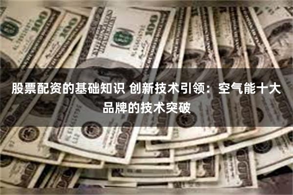 股票配资的基础知识 创新技术引领：空气能十大品牌的技术突破