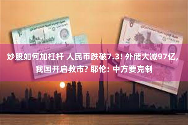 炒股如何加杠杆 人民币跌破7.3! 外储大减97亿, 我国开启救市? 耶伦: 中方要克制