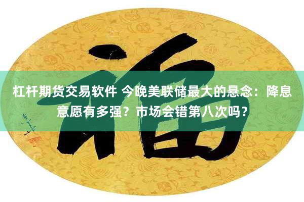 杠杆期货交易软件 今晚美联储最大的悬念：降息意愿有多强？市场会错第八次吗？