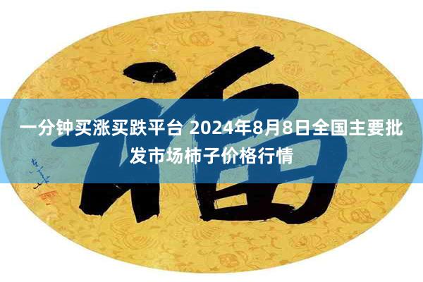 一分钟买涨买跌平台 2024年8月8日全国主要批发市场柿子价格行情