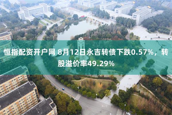 恒指配资开户网 8月12日永吉转债下跌0.57%，转股溢价率49.29%