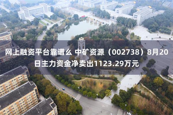 网上融资平台靠谱么 中矿资源（002738）8月20日主力资金净卖出1123.29万元