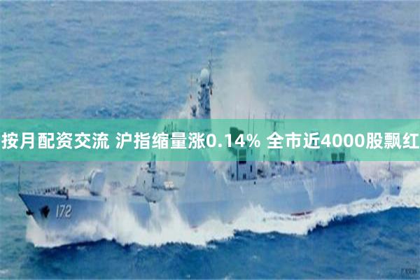 按月配资交流 沪指缩量涨0.14% 全市近4000股飘红