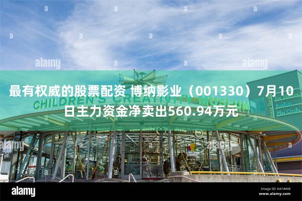 最有权威的股票配资 博纳影业（001330）7月10日主力资金净卖出560.94万元