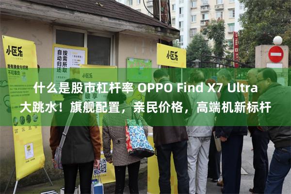 什么是股市杠杆率 OPPO Find X7 Ultra大跳水！旗舰配置，亲民价格，高端机新标杆