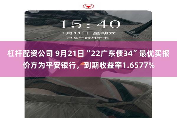 杠杆配资公司 9月21日“22广东债34”最优买报价方为平安银行，到期收益率1.6577%