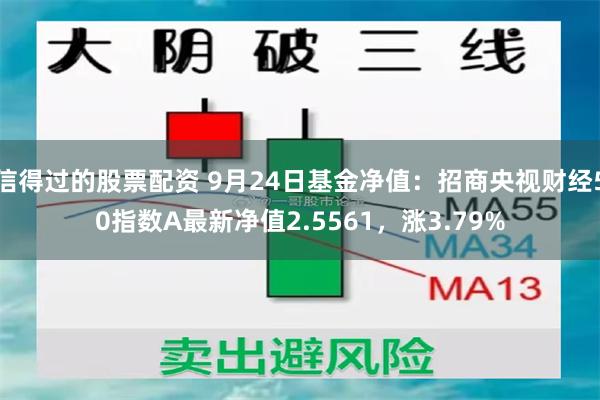 信得过的股票配资 9月24日基金净值：招商央视财经50指数A最新净值2.5561，涨3.79%