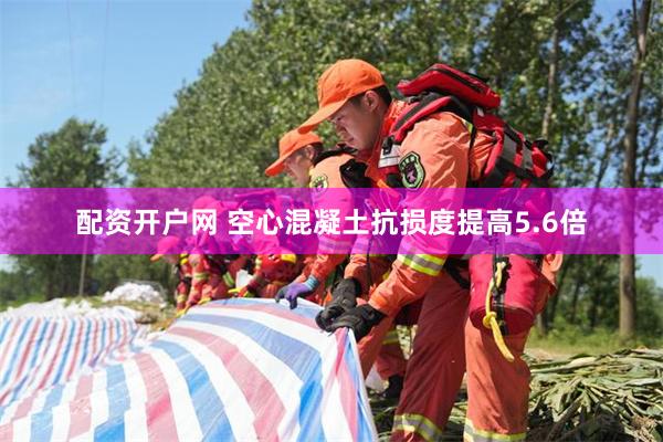 配资开户网 空心混凝土抗损度提高5.6倍