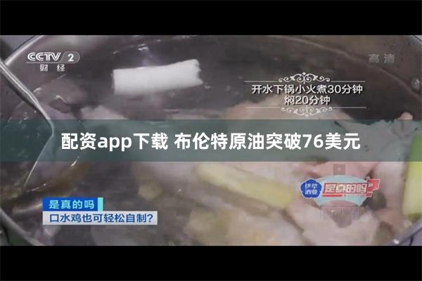 配资app下载 布伦特原油突破76美元