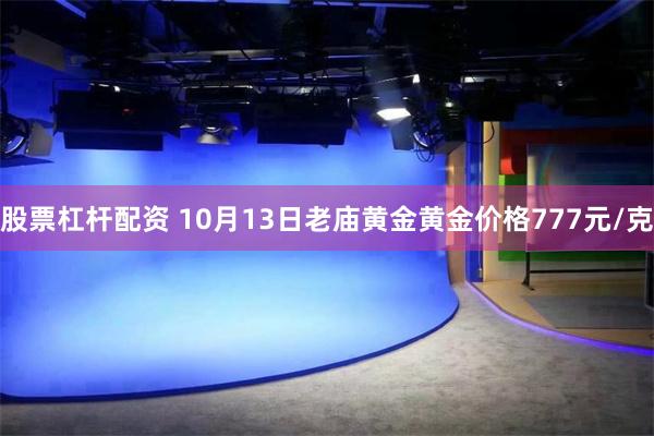 股票杠杆配资 10月13日老庙黄金黄金价格777元/克