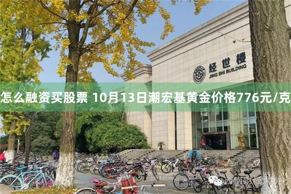 怎么融资买股票 10月13日潮宏基黄金价格776元/克