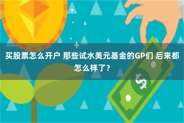 买股票怎么开户 那些试水美元基金的GP们 后来都怎么样了？