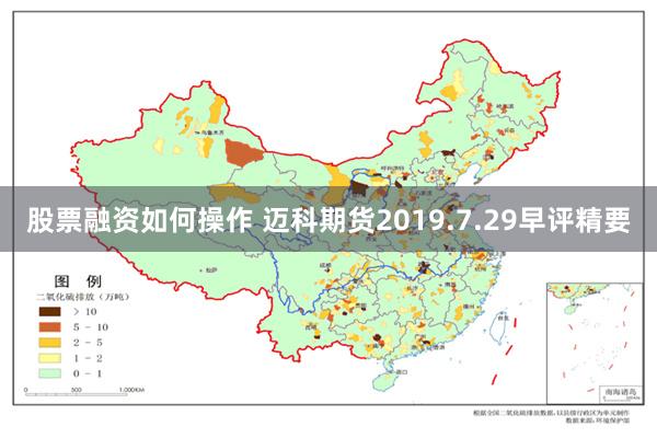 股票融资如何操作 迈科期货2019.7.29早评精要