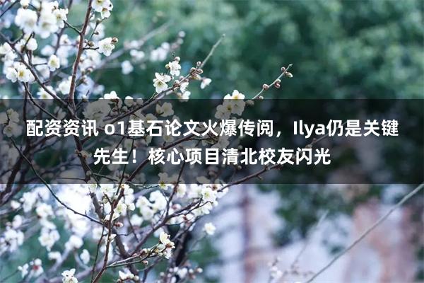 配资资讯 o1基石论文火爆传阅，Ilya仍是关键先生！核心项目清北校友闪光