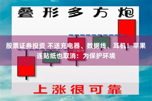 股票证券投资 不送充电器、数据线、耳机！苹果连贴纸也取消：为保护环境