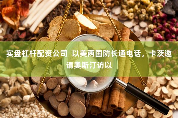 实盘杠杆配资公司  以美两国防长通电话，卡茨邀请奥斯汀访以