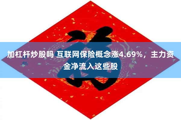 加杠杆炒股吗 互联网保险概念涨4.69%，主力资金净流入这些股