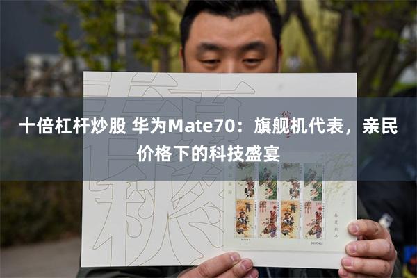 十倍杠杆炒股 华为Mate70：旗舰机代表，亲民价格下的科技盛宴