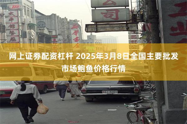 网上证劵配资杠杆 2025年3月8日全国主要批发市场鲍鱼价格行情